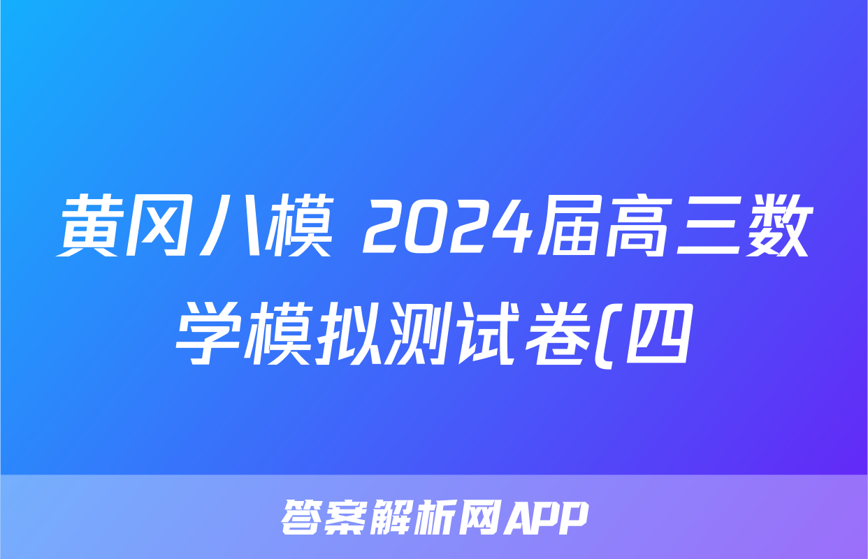 黄冈八模 2024届高三数学模拟测试卷(四)4答案